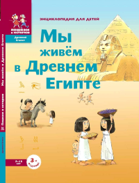 Мы живём в Древнем Египте: энциклопедия для детей