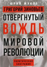 Григорий Зиновьев. Отвергнутый вождь мировой революции. Политическая биография