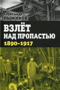 Взлет над пропастью. 1890-1917 годы