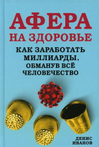 Афера на здоровье. Как заработать миллиарды, обманув все человечество