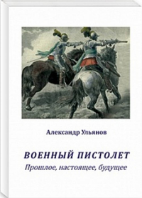 Военный пистолет. Прошлое, настоящее, будущее. Ульянов А.Б.