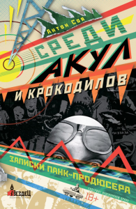 Среди акул и крокодилов. Записки панк-продюсера. Соя А.В.