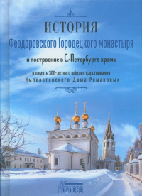 История Феодоровского Городецкого монастыря и построению в С.-Петербурге храма в память 300-летнего юбилея царствования Императорского Дома Романовых.