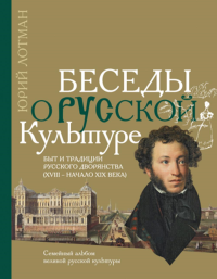 Лотман Ю.М.. Беседы о русской культуре. Быт и традиции русского дворянства (XVIII - начало XIX века)