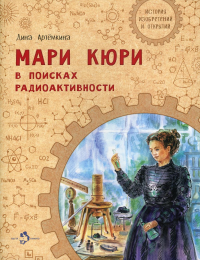 Мари Кюри.В поисках радиоактивности. Артемкина Д.