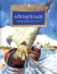 Архангельск. Город у Белого моря (2 изд.). Соловьева Е.