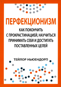 Перфекционизм: как покончить с прокрастинацией, научиться принимать себя и достигать поставленных целей