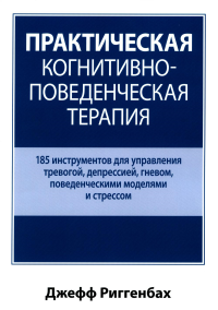 Практическая когнитивно-поведенческая терапия. 185 инструментов для управления тревогой, депрессией