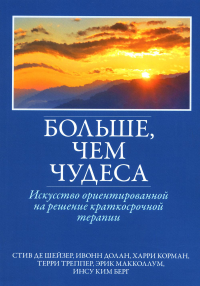 Больше, чем чудеса: искусство ориентированной на решение краткосрочной терапии