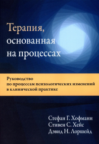 Терапия, основанная на процессах. Руководство по процессам психологических изменений в клинической практике