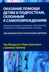 Макдугалл Т., Армстронг М., Трейнор Дж. Оказание помощи детям и подросткам, склонным к самоповреждениям