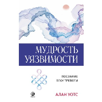 Мудрость уязвимости: Послание веку тревоги. Уотс А.