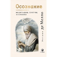 Осознание: медитации, притчи, озарения. Мелло Э. Де