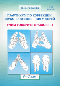 Практикум по коррекции звукопроизношения у детей. Учим говорить правильно. Карелина И.