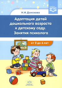 Адаптация детей дошкольного возраста к детскому саду. Занятия психолога. От2-6 лет. Донскова Н.