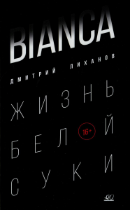 BIANCA. Жизнь белой суки. Лиханов Д.