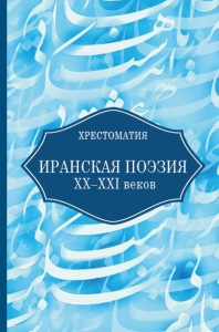 Иранская поэзия XX-XXI веков. Хрестоматия. Ахмедова М.Н., Нигматуллина А.М., Табатабаи С.М. (Ред.)