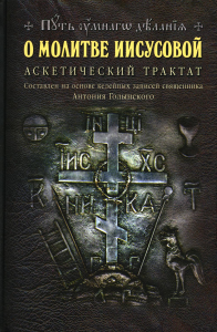 О молитве Иисусовой: Аскетический трактат. Составлен на основе келейных записей священника Анатолия Голынского. . Сост. Новиков Н.М.Изд. Проект "Путь умного делания"