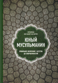 Юный мусульманин. Правильное воспитание с детства до совершеннолетия