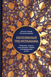 Благословенный труд мусульманина. Полезное знание для деловых людей, исповедующих ислам