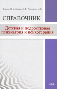 Детская  и подростковая психиатрия и психотерапия. Справочник + электр.приложение. Добряков И.В., Фесенко Ю.А., Романовская М.В.