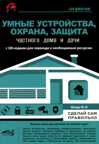Умные устройства, охрана, защита частного дома и дачи. С QR-кодами для перехода к необходимым ресурсам. Сделай сам правильно. Штерн М.И.