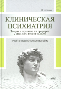 Клиническая психиатрия. Теория и практика с анализом генеза врачебных ошибок. Беккер И.М.