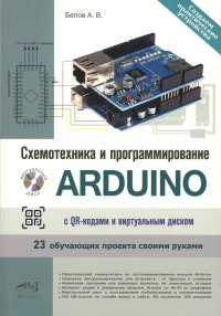 Схемотехника и программирование ARDUINO. 23 обучающих проекта своими руками. С QR-кодами  и вирт. Диском. Белов А.В.