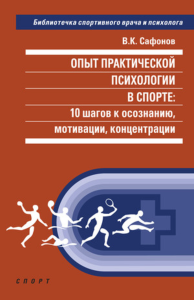 Опыт практической психологии в спорте: 10 шагов к осознанию, мотивации, концентраци. Сафонов В.