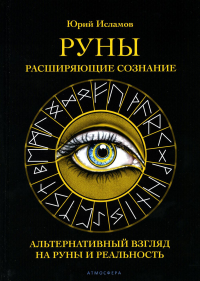 Руны. Расширяющие сознание. Альтернативный взгляд на руны и реальность. Исламов Ю.В.