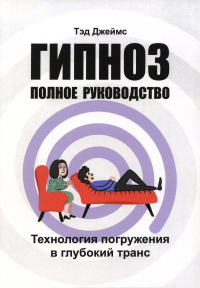 Гипноз. Полное руководство. Технология погружения в глубокий транс