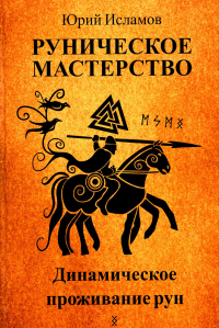 Исламов Ю.В.. Руническое мастерство. Динамическое проживание рун