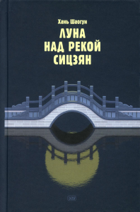 Луна над рекой Сицзян: повести и рассказы