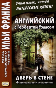 Английский с Гербертом Уэллсом. Дверь в стене = H. G. Wells. The Door in the Wall. (Метод обучающего чтения Ильи Франка): фантастические повести. Франк И.