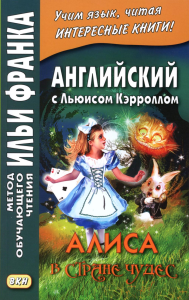 Английский с Льюисом Кэрроллом. Алиса в Стране Чудес = Lewis Carroll. Alice's Adventures in Wonderland. Франк И.