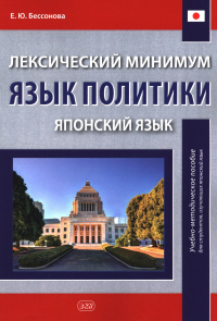 Лексический минимум. Язык политики. (японский язык): учебно-методическое пособие для студентов, изучающих японский язык. 2-е изд., испр. и доп. Бессонова Е.Ю.