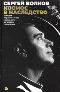 Волков С. Космос в наследство. История первого в мире космонавта во втором поколении