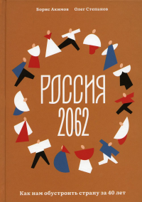Акимов Б. Россия 2062. Как нам обустроить страну за 40 лет