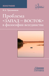 Проблема "Запад - Восток" в философии всеединства: монография. Треушников И.А