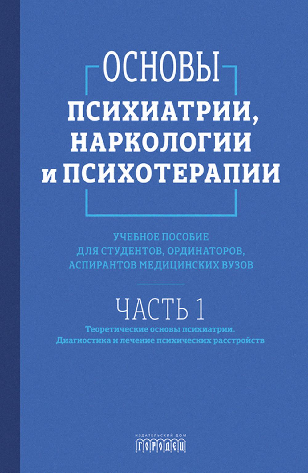 Основы психиатрии, наркологии и психотерапии. Ч. 1. Теоретические основы психиатрии. Диагностика и лечение психических расстройств: Учебное пособие. Абрамова С.А., Алфимов П.В., Асадуллин А.Р. и др.