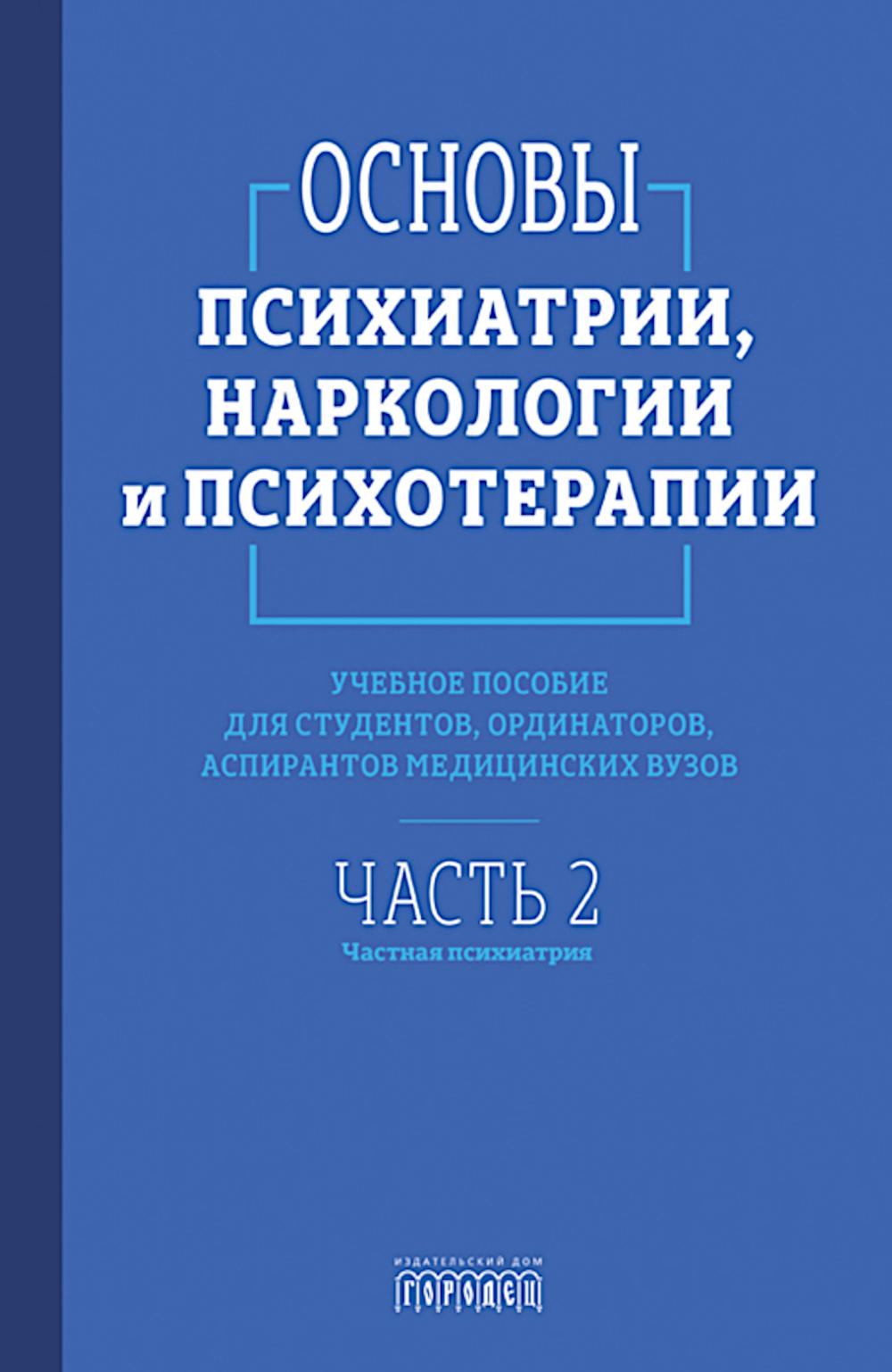 Основы психиатрии, наркологии и психотерапии. Учебное пособие. Часть 2 "Частная психиатрия".