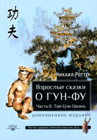 Взрослые сказки о Гун-Фу. Часть II: Тай-Цзи-Цюань (3 изд. дополн.). Роттер М.