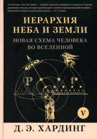 Иерархия Неба и Земли. Часть V. Новая схема человека во Вселенной. Хардинг Д.