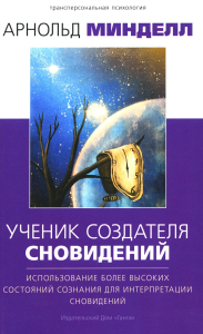 Ученик создателя сновидений: Использование состояний сознания для интерпретации сновидений (2-е изд.). Минделл А.