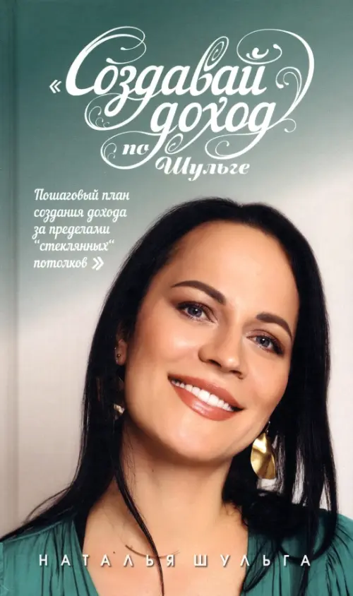 Создавай доход по Шульге! Пошаговый план создания дохода за пределами "Стеклянных потолков". Шульга Наталья