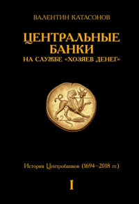 Центральные банки на службе «хозяев денег». Т. 1. История Центробанков (1694-2018 гг.). Катасонов В.Ю.