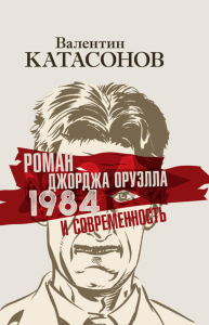 Роман Джорджа Оруэлла «1984» и современность. Катасонов В.Ю.