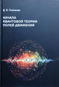 Начала квантовой теории полей движения. Гламазда Д.В.