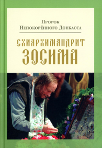 Пророк Непокоренного Донбасса: схиархимандрит Зосима. 9-е изд., доп. Карагодин В.Н.