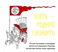 . Жить - Родине служить: Русские пословицы и поговорки, цитаты из Священного Писания, наставления святых отцов, изречения